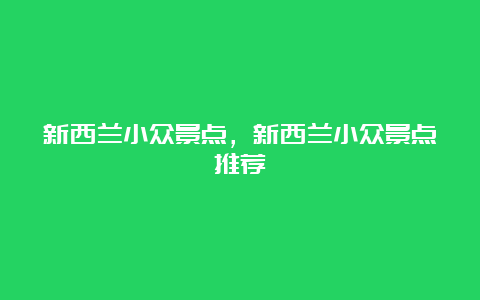 新西兰小众景点，新西兰小众景点推荐