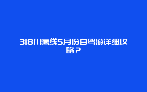 318川藏线5月份自驾游详细攻略？