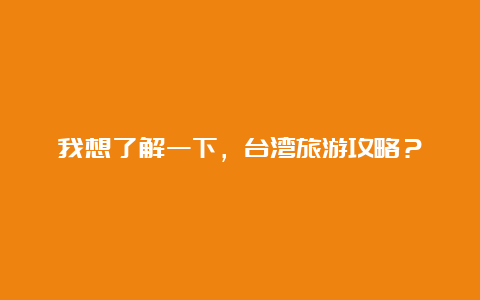 我想了解一下，台湾旅游攻略？