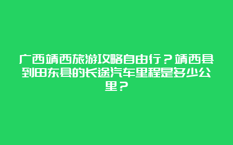 广西靖西旅游攻略自由行？靖西县到田东县的长途汽车里程是多少公里？