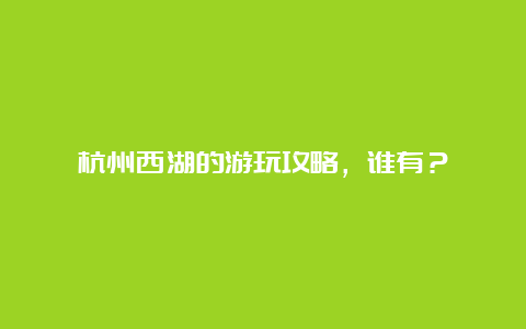 杭州西湖的游玩攻略，谁有？