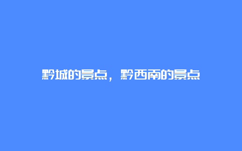 黔城的景点，黔西南的景点