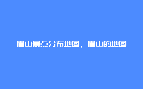 眉山景点分布地图，眉山的地图