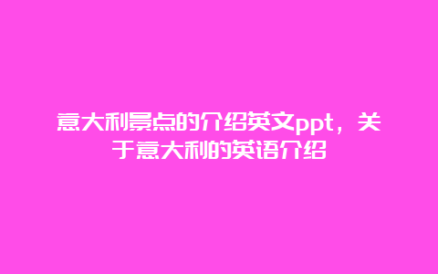 意大利景点的介绍英文ppt，关于意大利的英语介绍