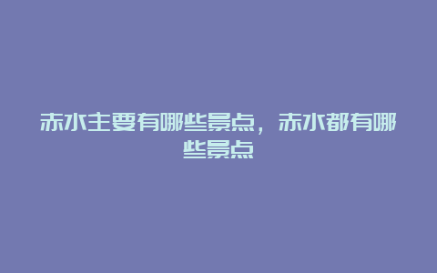 赤水主要有哪些景点，赤水都有哪些景点