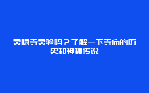 灵隐寺灵验吗？了解一下寺庙的历史和神秘传说