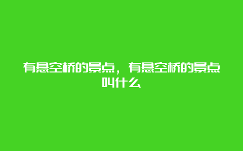 有悬空桥的景点，有悬空桥的景点叫什么