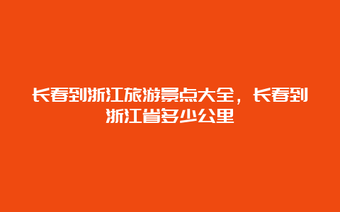 长春到浙江旅游景点大全，长春到浙江省多少公里