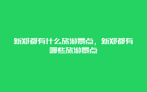 新郑都有什么旅游景点，新郑都有哪些旅游景点