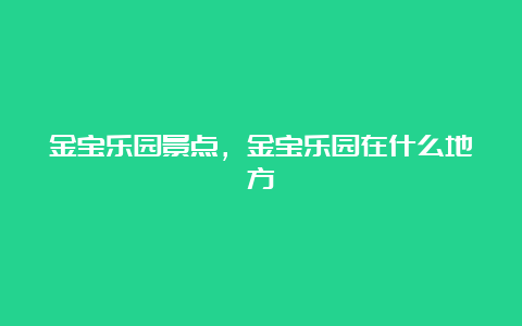 金宝乐园景点，金宝乐园在什么地方