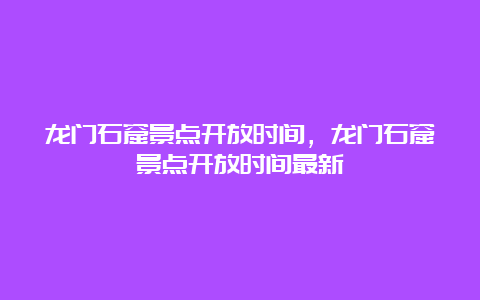 龙门石窟景点开放时间，龙门石窟景点开放时间最新