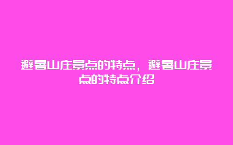 避暑山庄景点的特点，避暑山庄景点的特点介绍