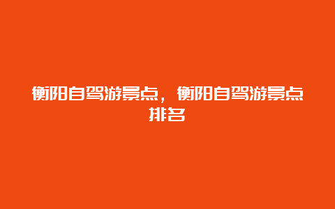 衡阳自驾游景点，衡阳自驾游景点排名