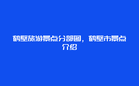 鹤壁旅游景点分部图，鹤壁市景点介绍