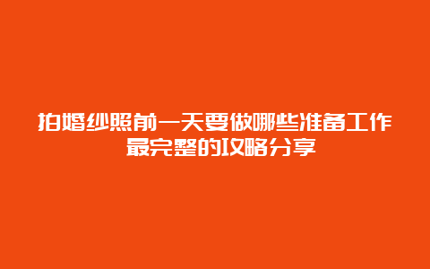 拍婚纱照前一天要做哪些准备工作 最完整的攻略分享