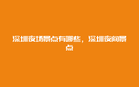 深圳夜场景点有哪些，深圳夜间景点