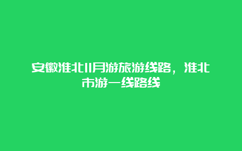 安徽淮北11月游旅游线路，淮北市游一线路线