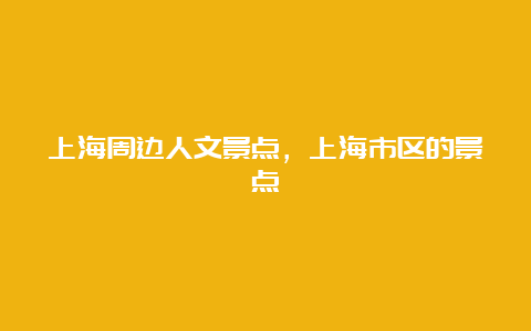 上海周边人文景点，上海市区的景点