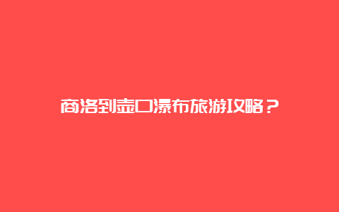 商洛到壶口瀑布旅游攻略？