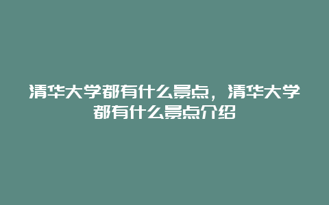 清华大学都有什么景点，清华大学都有什么景点介绍