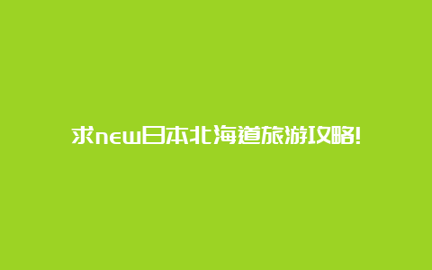 求new日本北海道旅游攻略!