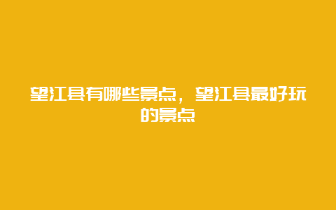 望江县有哪些景点，望江县最好玩的景点