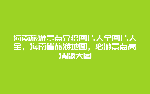 海南旅游景点介绍图片大全图片大全，海南省旅游地图，必游景点高清版大图