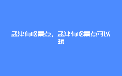 孟津有啥景点，孟津有啥景点可以玩