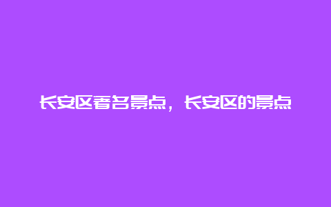 长安区著名景点，长安区的景点