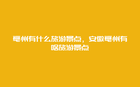 亳州有什么旅游景点，安徽亳州有啥旅游景点