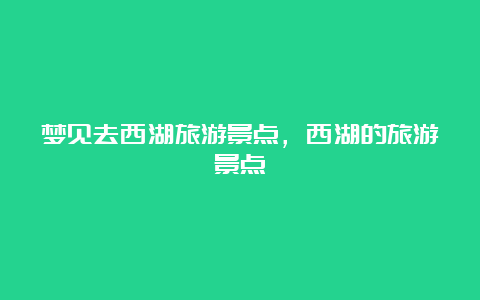 梦见去西湖旅游景点，西湖的旅游景点