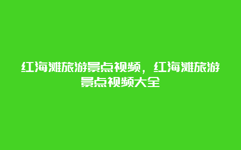 红海滩旅游景点视频，红海滩旅游景点视频大全