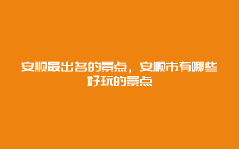 安顺最出名的景点，安顺市有哪些好玩的景点