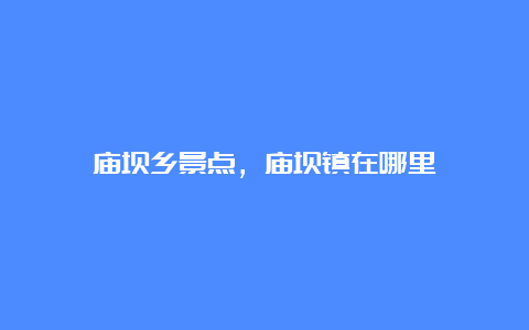 庙坝乡景点，庙坝镇在哪里