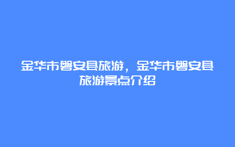 金华市磐安县旅游，金华市磐安县旅游景点介绍