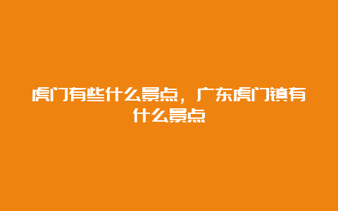 虎门有些什么景点，广东虎门镇有什么景点