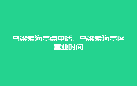 乌梁素海景点电话，乌梁素海景区营业时间