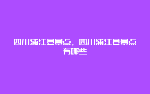 四川浦江县景点，四川浦江县景点有哪些