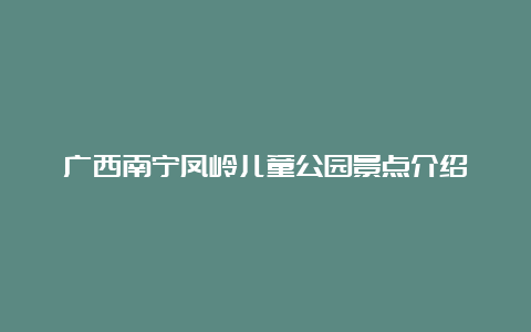 广西南宁凤岭儿童公园景点介绍