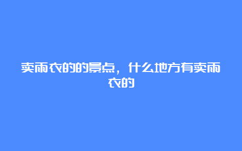 卖雨衣的的景点，什么地方有卖雨衣的