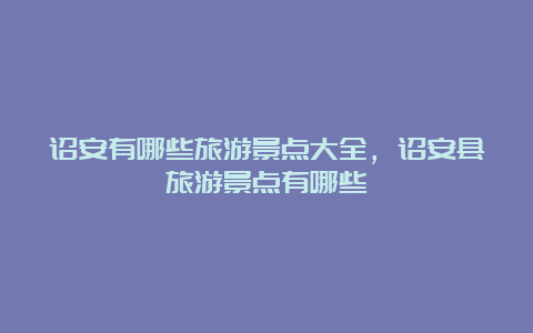 诏安有哪些旅游景点大全，诏安县旅游景点有哪些