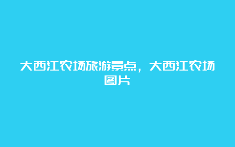 大西江农场旅游景点，大西江农场图片