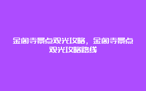 金阁寺景点观光攻略，金阁寺景点观光攻略路线