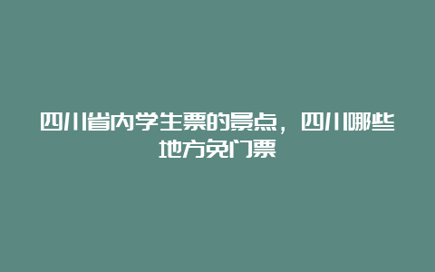 四川省内学生票的景点，四川哪些地方免门票