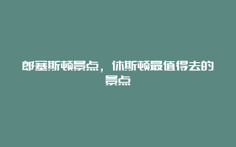 郎塞斯顿景点，休斯顿最值得去的景点