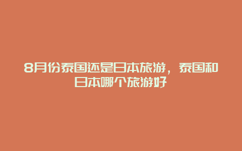 8月份泰国还是日本旅游，泰国和日本哪个旅游好