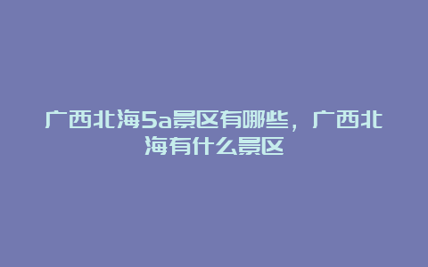 广西北海5a景区有哪些，广西北海有什么景区