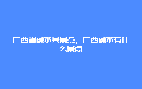 广西省融水县景点，广西融水有什么景点