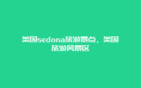 美国sedona旅游景点，美国旅游风景区