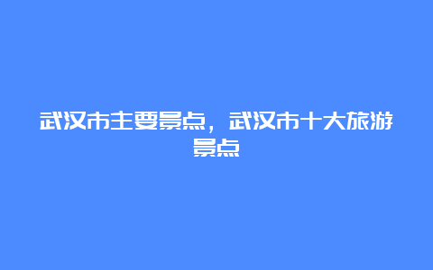 武汉市主要景点，武汉市十大旅游景点